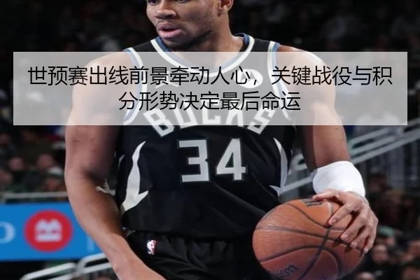 世预赛出线前景牵动人心，关键战役与积分形势决定最后命运